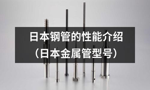 日本钢管的性能介绍（日本金属管型号）