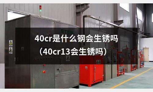 40cr是什么钢会生锈吗（40cr13会生锈吗）
